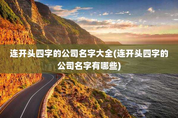 连开头四字的公司名字大全(连开头四字的公司名字有哪些)