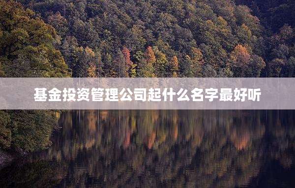 基金投资管理公司起什么名字最好听
