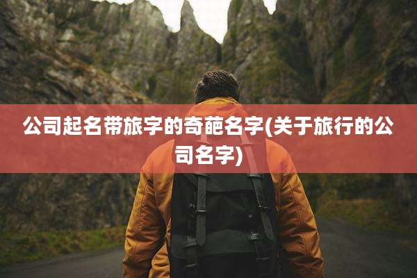 公司起名带旅字的奇葩名字(关于旅行的公司名字)