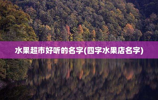 水果超市好听的名字(四字水果店名字)