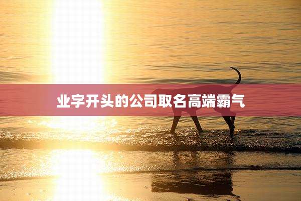 业字开头的公司取名高端霸气