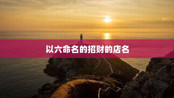 以六命名的招财的店名