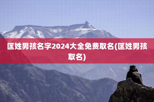 匡姓男孩名字2024大全免费取名(匡姓男孩取名)