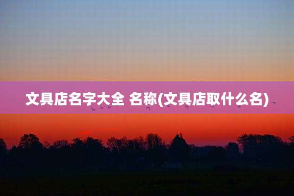 文具店名字大全 名称(文具店取什么名)