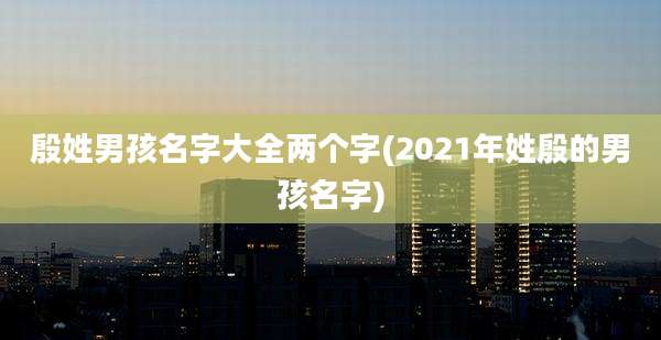 殷姓男孩名字大全两个字(2021年姓殷的男孩名字)