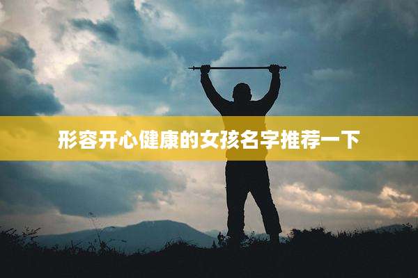 形容开心健康的女孩名字推荐一下