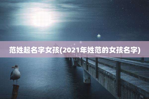 范姓起名字女孩(2021年姓范的女孩名字)