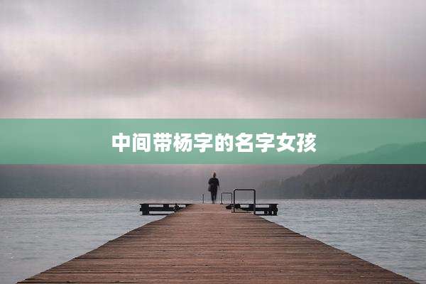 中间带杨字的名字女孩
