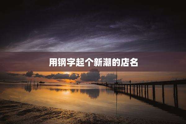 用钢字起个新潮的店名