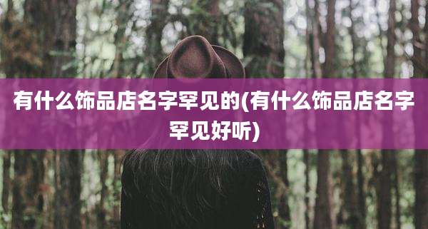有什么饰品店名字罕见的(有什么饰品店名字罕见好听)