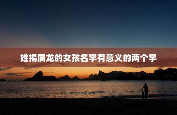 姓揭属龙的女孩名字有意义的两个字