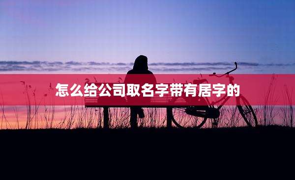 怎么给公司取名字带有居字的