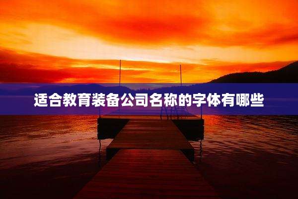 适合教育装备公司名称的字体有哪些