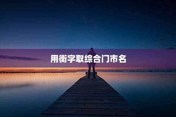 用衡字取综合门市名