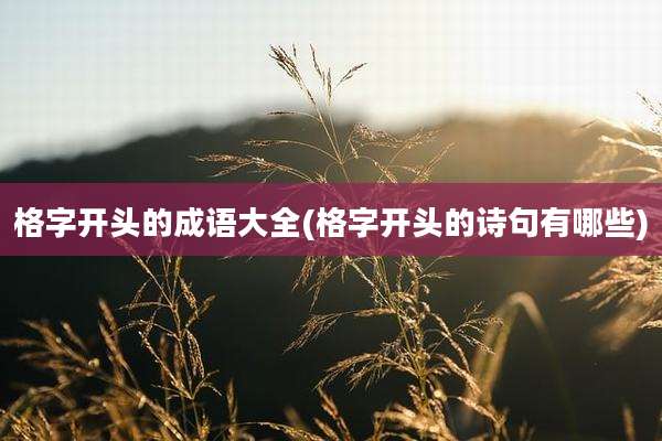 格字开头的成语大全(格字开头的诗句有哪些)