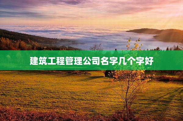 建筑工程管理公司名字几个字好