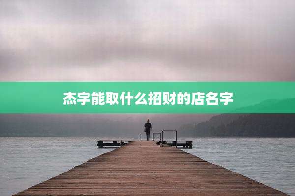 杰字能取什么招财的店名字