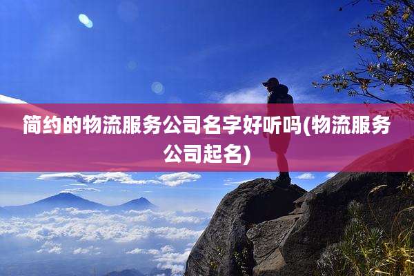 简约的物流服务公司名字好听吗(物流服务公司起名)
