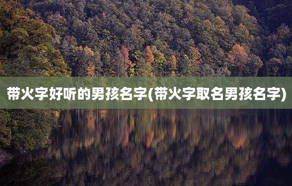带火字好听的男孩名字(带火字取名男孩名字)