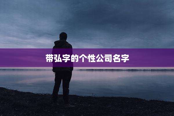 带弘字的个性公司名字