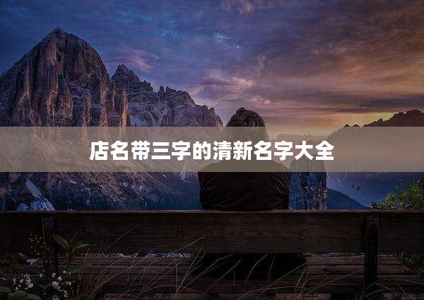 店名带三字的清新名字大全