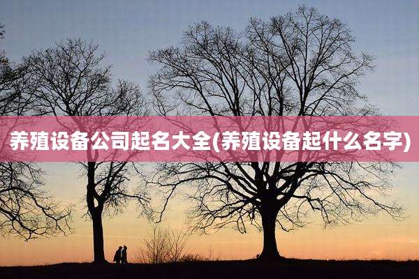 养殖设备公司起名大全(养殖设备起什么名字)