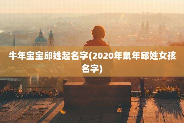 牛年宝宝邱姓起名字(2020年鼠年邱姓女孩名字)