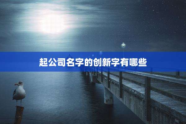 起公司名字的创新字有哪些