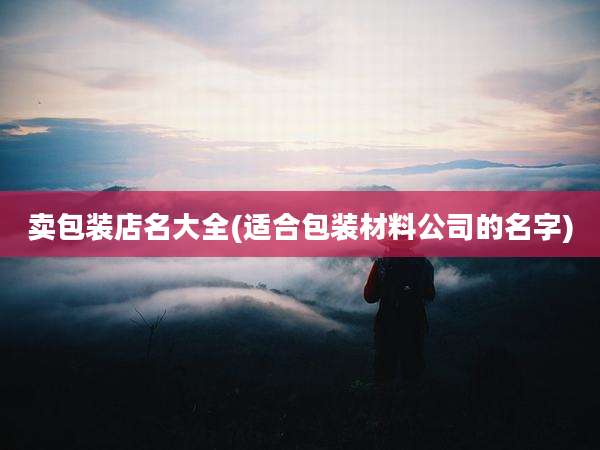 卖包装店名大全(适合包装材料公司的名字)