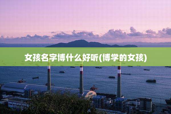 女孩名字博什么好听(博学的女孩)