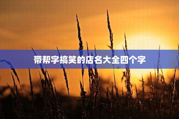 带帮字搞笑的店名大全四个字