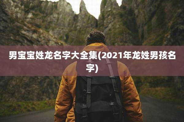男宝宝姓龙名字大全集(2021年龙姓男孩名字)