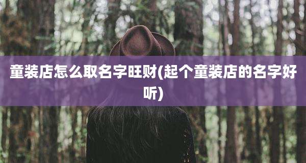 童装店怎么取名字旺财(起个童装店的名字好听)