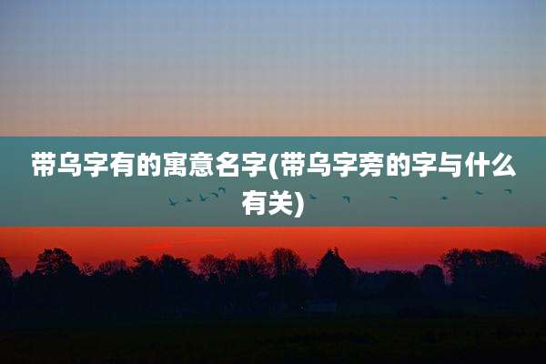 带乌字有的寓意名字(带乌字旁的字与什么有关)