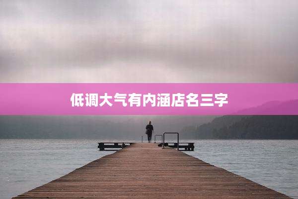 低调大气有内涵店名三字