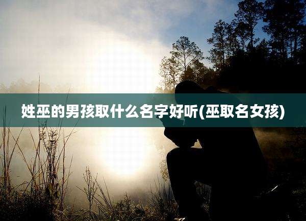 姓巫的男孩取什么名字好听(巫取名女孩)