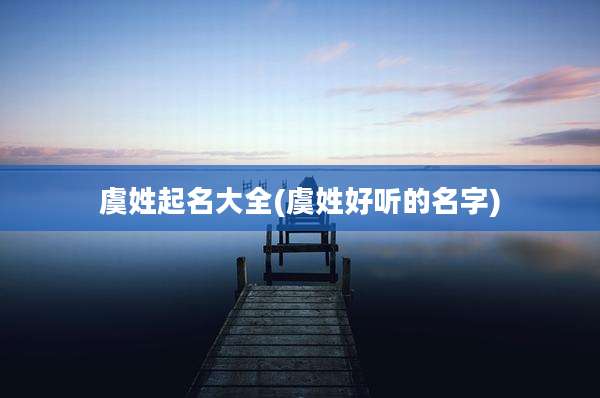 虞姓起名大全(虞姓好听的名字)