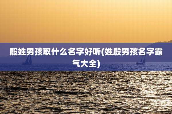 殷姓男孩取什么名字好听(姓殷男孩名字霸气大全)