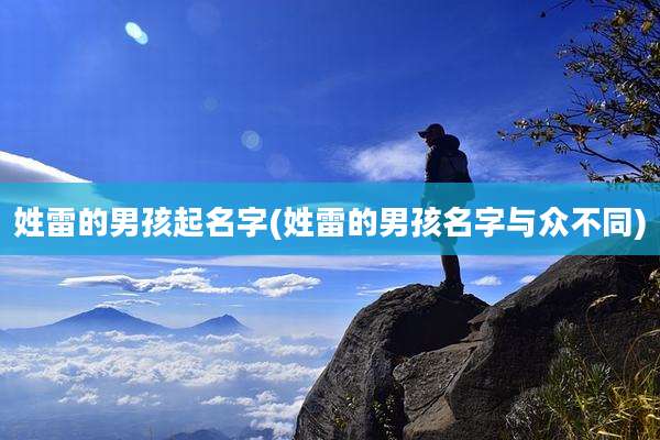 姓雷的男孩起名字(姓雷的男孩名字与众不同)