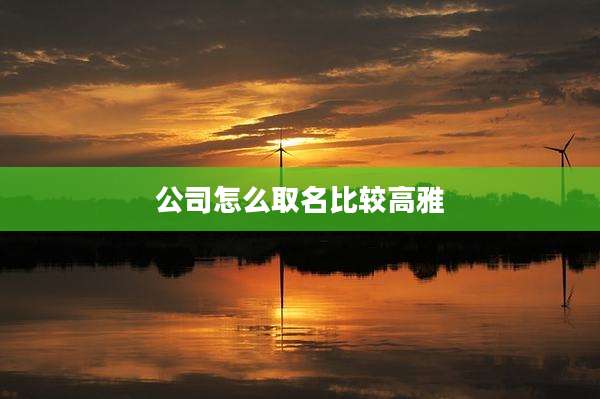 公司怎么取名比较高雅