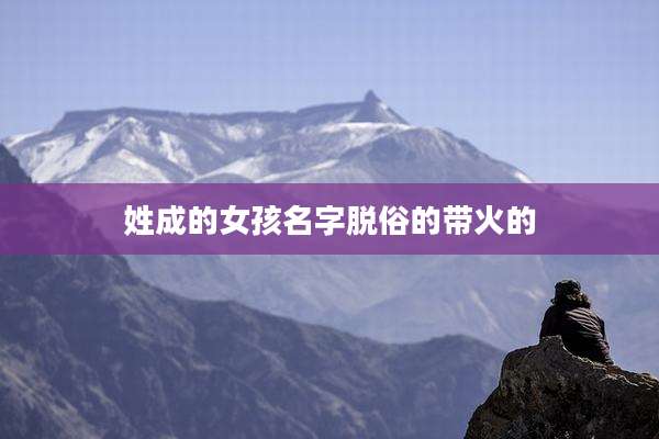 姓成的女孩名字脱俗的带火的