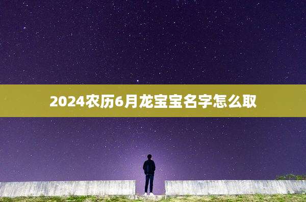 2024农历6月龙宝宝名字怎么取