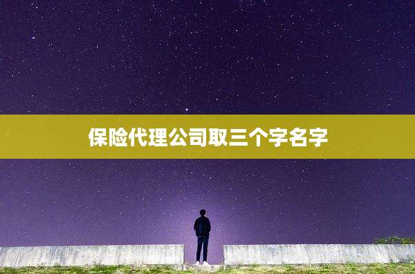 保险代理公司取三个字名字