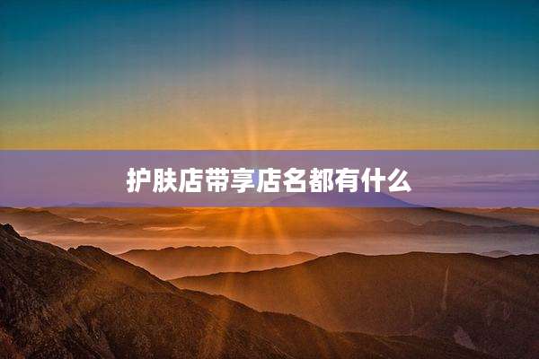 护肤店带享店名都有什么