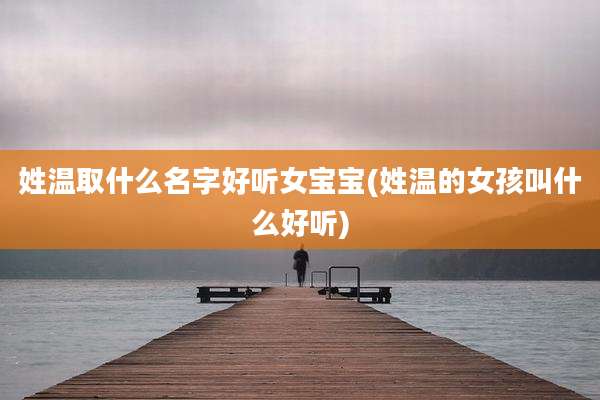 姓温取什么名字好听女宝宝(姓温的女孩叫什么好听)