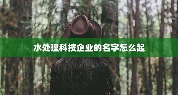 水处理科技企业的名字怎么起