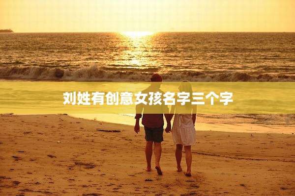刘姓有创意女孩名字三个字
