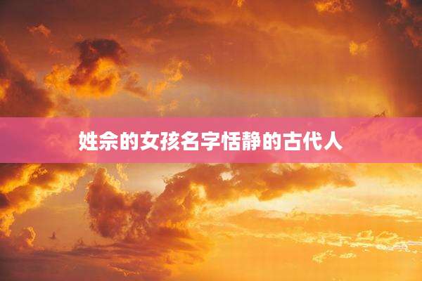 姓佘的女孩名字恬静的古代人