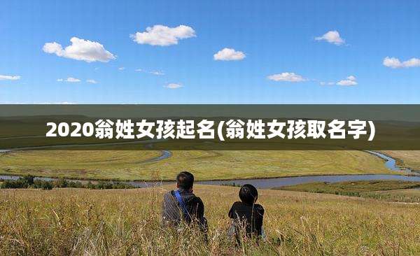 2020翁姓女孩起名(翁姓女孩取名字)