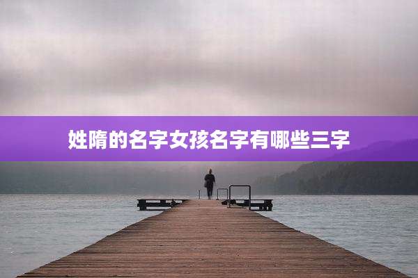 姓隋的名字女孩名字有哪些三字